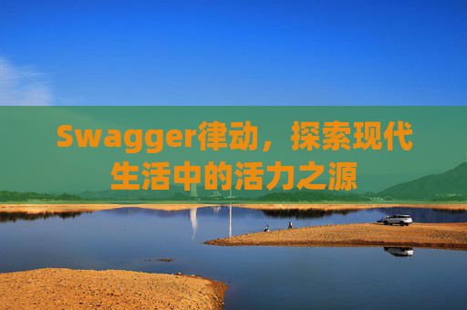 Swagger律动，探索现代生活中的活力之源