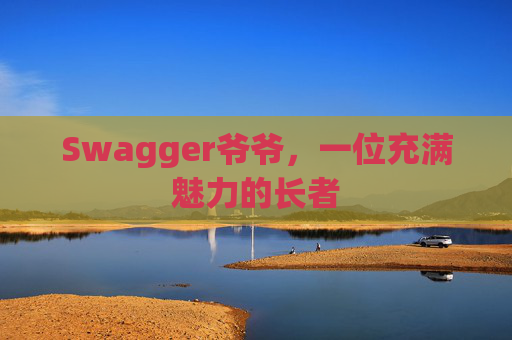 Swagger爷爷，一位充满魅力的长者